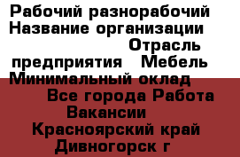 Рабочий-разнорабочий › Название организации ­ Fusion Service › Отрасль предприятия ­ Мебель › Минимальный оклад ­ 30 000 - Все города Работа » Вакансии   . Красноярский край,Дивногорск г.